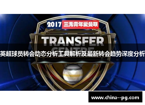 英超球员转会动态分析工具解析及最新转会趋势深度分析 英超球员转会动态分析工具解析及最新转会趋势深度分析