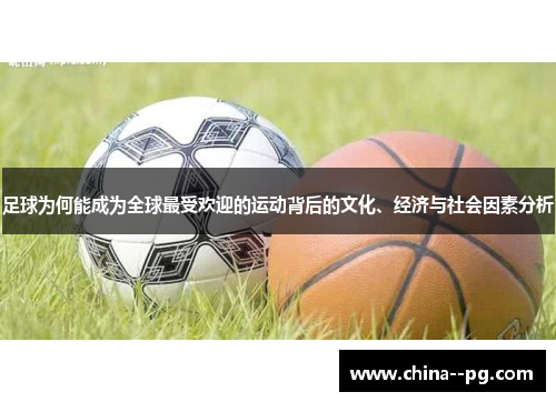 足球为何能成为全球最受欢迎的运动背后的文化、经济与社会因素分析 足球为何能成为全球最受欢迎的运动背后的文化、经济与社会因素分析