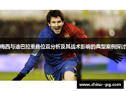 梅西与迪巴拉重叠位置分析及其战术影响的典型案例探讨 梅西与迪巴拉重叠位置分析及其战术影响的典型案例探讨