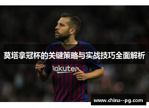 莫塔拿冠杯的关键策略与实战技巧全面解析 莫塔拿冠杯的关键策略与实战技巧全面解析
