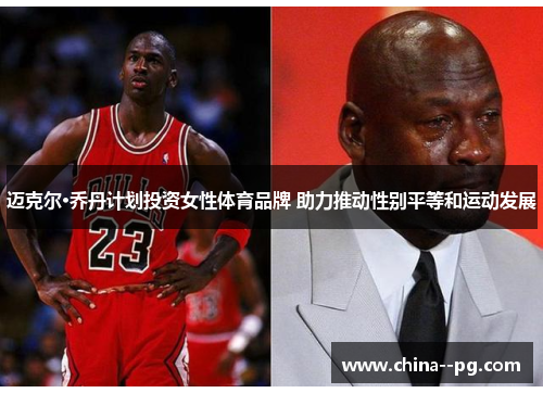 迈克尔·乔丹计划投资女性体育品牌 助力推动性别平等和运动发展 迈克尔·乔丹计划投资女性体育品牌 助力推动性别平等和运动发展