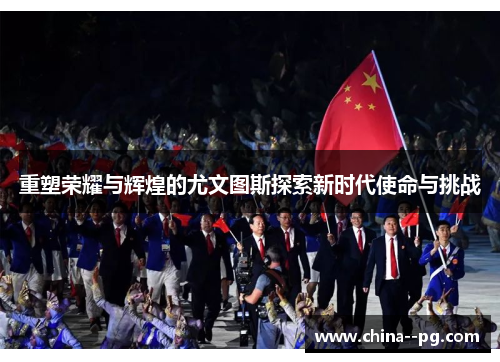 重塑荣耀与辉煌的尤文图斯探索新时代使命与挑战