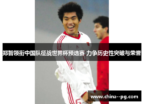 郑智领衔中国队征战世界杯预选赛 力争历史性突破与荣誉