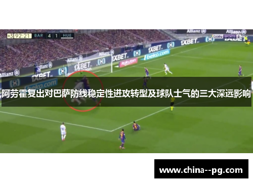 阿劳霍复出对巴萨防线稳定性进攻转型及球队士气的三大深远影响 阿劳霍复出对巴萨防线稳定性进攻转型及球队士气的三大深远影响