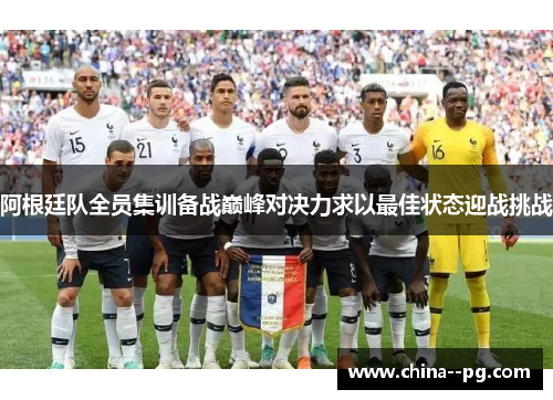 阿根廷队全员集训备战巅峰对决力求以最佳状态迎战挑战 阿根廷队全员集训备战巅峰对决力求以最佳状态迎战挑战