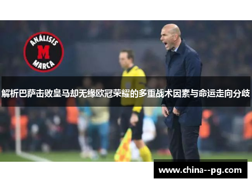 解析巴萨击败皇马却无缘欧冠荣耀的多重战术因素与命运走向分歧