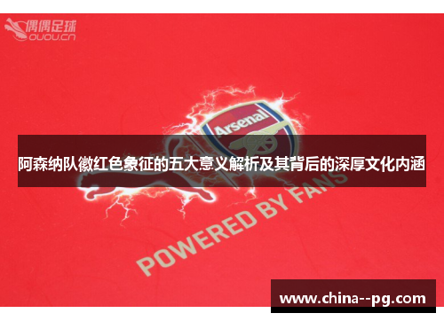 阿森纳队徽红色象征的五大意义解析及其背后的深厚文化内涵