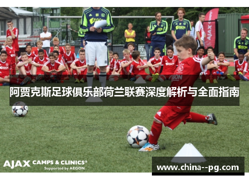 阿贾克斯足球俱乐部荷兰联赛深度解析与全面指南