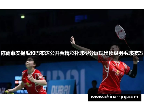 陈雨菲安提瓜和巴布达公开赛精彩扑球得分展现出顶级羽毛球技巧