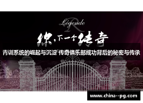 青训系统的崛起与沉淀 传奇俱乐部成功背后的秘密与传承 青训系统的崛起与沉淀 传奇俱乐部成功背后的秘密与传承