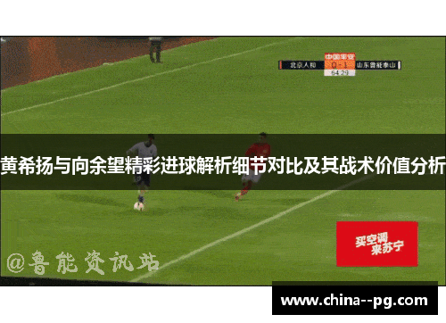 黄希扬与向余望精彩进球解析细节对比及其战术价值分析 黄希扬与向余望精彩进球解析细节对比及其战术价值分析