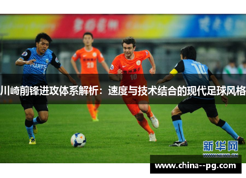 川崎前锋进攻体系解析:速度与技术结合的现代足球风格 川崎前锋进攻体系解析:速度与技术结合的现代足球风格