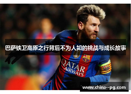 巴萨铁卫高原之行背后不为人知的挑战与成长故事