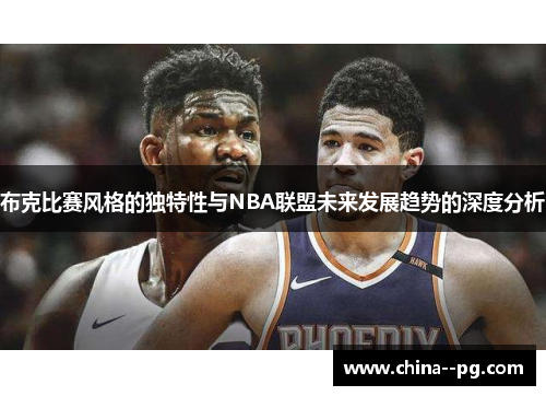 布克比赛风格的独特性与NBA联盟未来发展趋势的深度分析