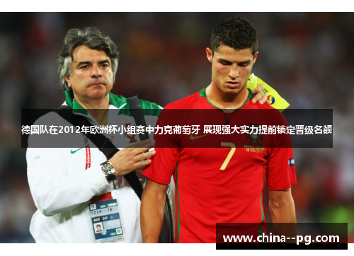 德国队在2012年欧洲杯小组赛中力克葡萄牙 展现强大实力提前锁定晋级名额 德国队在2012年欧洲杯小组赛中力克葡萄牙 展现强大实力提前锁定晋级名额