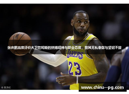 张庆鹏高度评价大卫詹姆斯的拼搏精神与职业态度,赞其无私奉献与坚韧不拔 张庆鹏高度评价大卫詹姆斯的拼搏精神与职业态度,赞其无私奉献与坚韧不拔