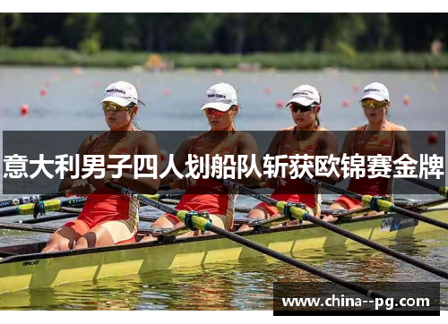 意大利男子四人划船队斩获欧锦赛金牌 意大利男子四人划船队斩获欧锦赛金牌