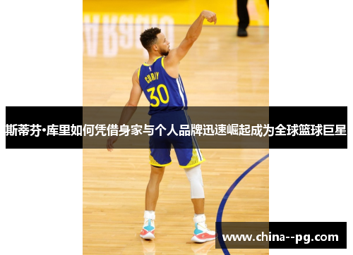 斯蒂芬·库里如何凭借身家与个人品牌迅速崛起成为全球篮球巨星 斯蒂芬·库里如何凭借身家与个人品牌迅速崛起成为全球篮球巨星