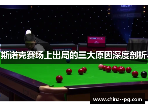 斯诺克赛场上出局的三大原因深度剖析 斯诺克赛场上出局的三大原因深度剖析