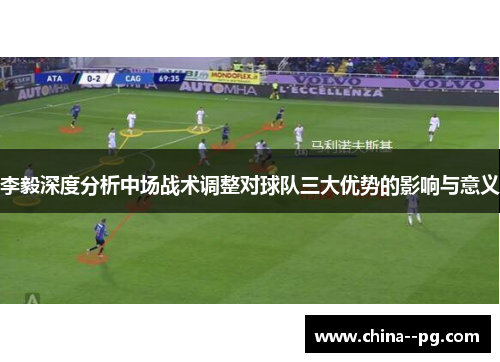 李毅深度分析中场战术调整对球队三大优势的影响与意义