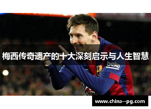 梅西传奇遗产的十大深刻启示与人生智慧