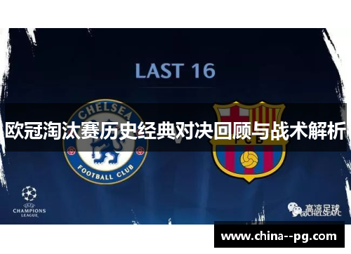 欧冠淘汰赛历史经典对决回顾与战术解析