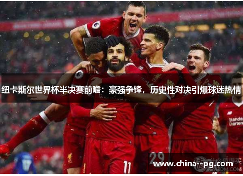 纽卡斯尔世界杯半决赛前瞻:豪强争锋,历史性对决引爆球迷热情 纽卡斯尔世界杯半决赛前瞻:豪强争锋,历史性对决引爆球迷热情