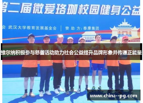 维尔纳积极参与慈善活动助力社会公益提升品牌形象并传递正能量