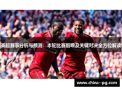 英超赛事分析与预测:本轮比赛前瞻及关键对决全方位解读 英超赛事分析与预测:本轮比赛前瞻及关键对决全方位解读