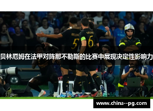 贝林厄姆在法甲对阵那不勒斯的比赛中展现决定性影响力 贝林厄姆在法甲对阵那不勒斯的比赛中展现决定性影响力