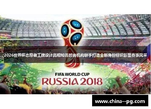 2026世界杯志愿者工牌设计亮相知名时尚机构联手打造全新身份标识彰显赛事风采