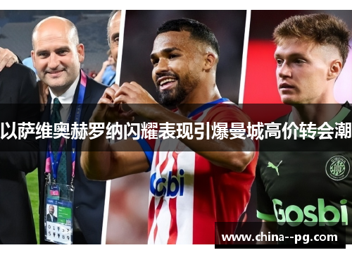 以萨维奥赫罗纳闪耀表现引爆曼城高价转会潮 以萨维奥赫罗纳闪耀表现引爆曼城高价转会潮