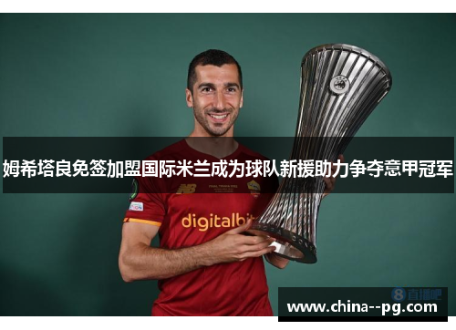 姆希塔良免签加盟国际米兰成为球队新援助力争夺意甲冠军 姆希塔良免签加盟国际米兰成为球队新援助力争夺意甲冠军