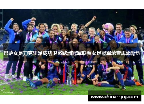 巴萨女足力克里昂成功卫冕欧洲冠军联赛女足冠军荣誉再添新辉