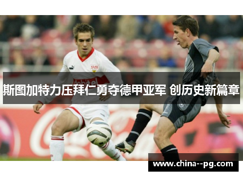 斯图加特力压拜仁勇夺德甲亚军 创历史新篇章