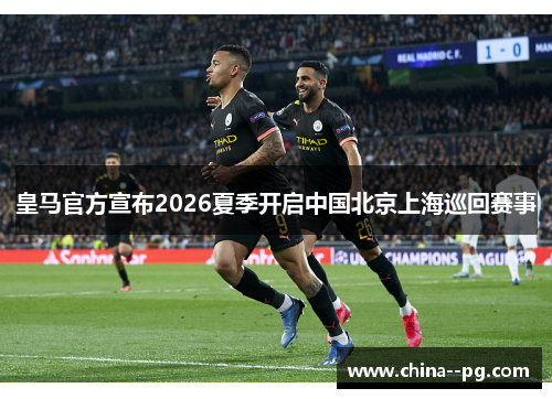 皇马官方宣布2026夏季开启中国北京上海巡回赛事 皇马官方宣布2026夏季开启中国北京上海巡回赛事