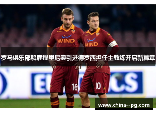 罗马俱乐部解雇穆里尼奥引进德罗西担任主教练开启新篇章