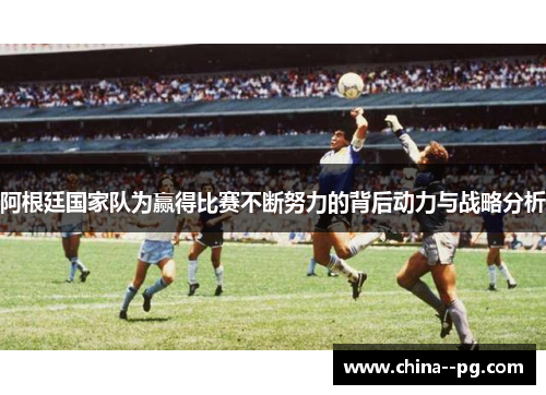 阿根廷国家队为赢得比赛不断努力的背后动力与战略分析 阿根廷国家队为赢得比赛不断努力的背后动力与战略分析
