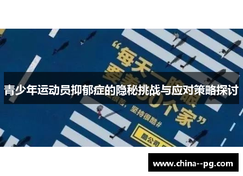 青少年运动员抑郁症的隐秘挑战与应对策略探讨 青少年运动员抑郁症的隐秘挑战与应对策略探讨