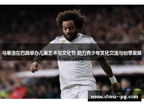 马塞洛在巴西举办儿童艺术与文化节 助力青少年文化交流与创意发展 马塞洛在巴西举办儿童艺术与文化节 助力青少年文化交流与创意发展
