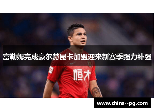 富勒姆完成豪尔赫昆卡加盟迎来新赛季强力补强 富勒姆完成豪尔赫昆卡加盟迎来新赛季强力补强